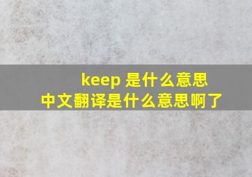 keep 是什么意思中文翻译是什么意思啊了